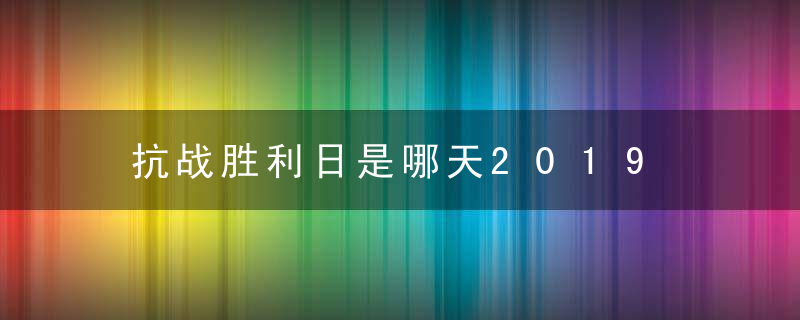 抗战胜利日是哪天2019 第一次胜利是哪次战役